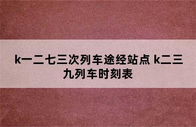 k一二七三次列车途经站点 k二三九列车时刻表